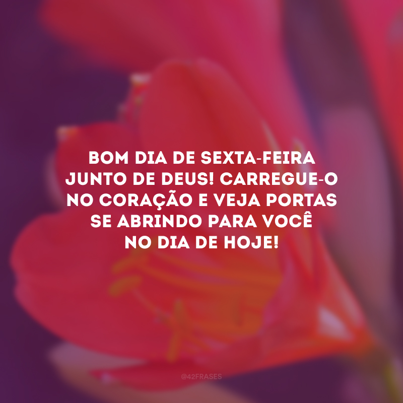 Bom dia de sexta-feira junto de Deus! Carregue-O no coração e veja portas se abrindo para você no dia de hoje!