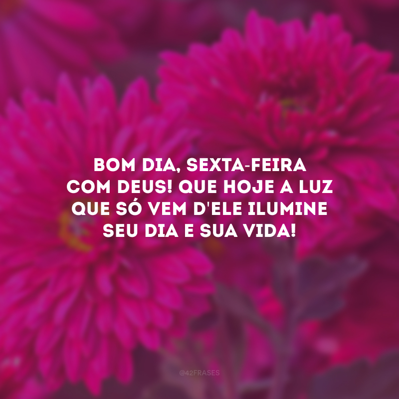 Bom dia, sexta-feira com Deus! Que hoje a luz que só vem d\'Ele ilumine seu dia e sua vida!