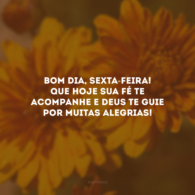 Bom dia, sexta-feira! Que hoje sua fé te acompanhe e Deus te guie por muitas alegrias!