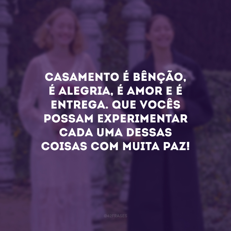 Casamento é bênção, é alegria, é amor e é entrega. Que vocês possam experimentar cada uma dessas coisas com muita paz!