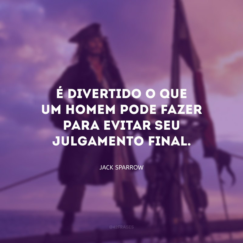 É divertido o que um homem pode fazer para evitar seu julgamento final.