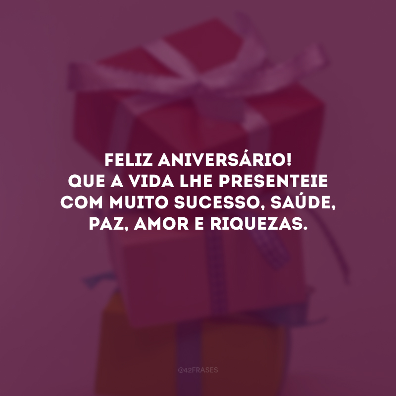 Feliz aniversário! Que a vida lhe presenteie com muito sucesso, saúde, paz, amor e riquezas.