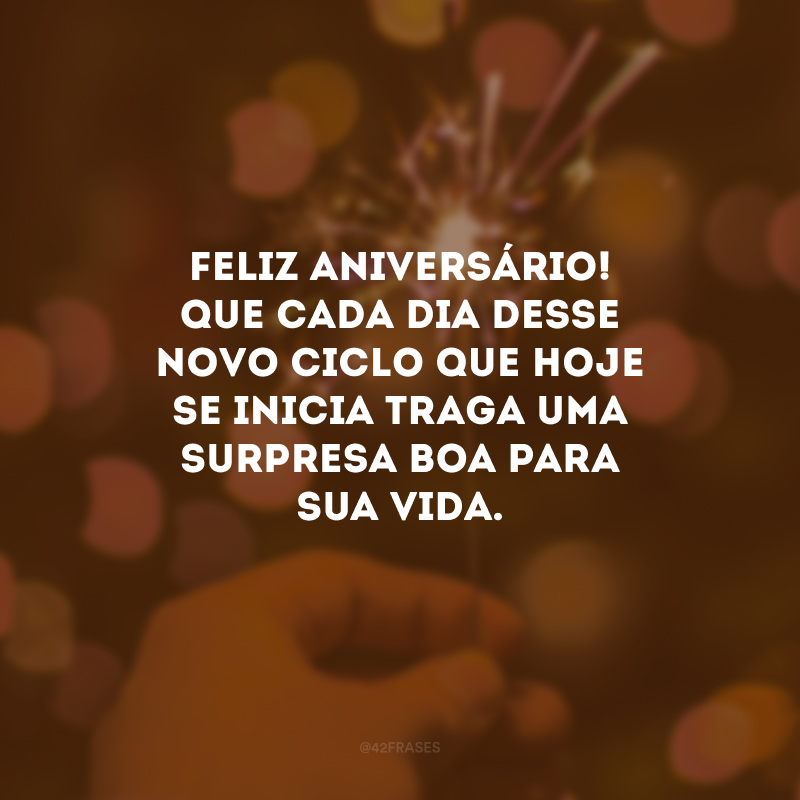 Feliz aniversário! Que cada dia desse novo ciclo que hoje se inicia traga uma surpresa boa para sua vida.