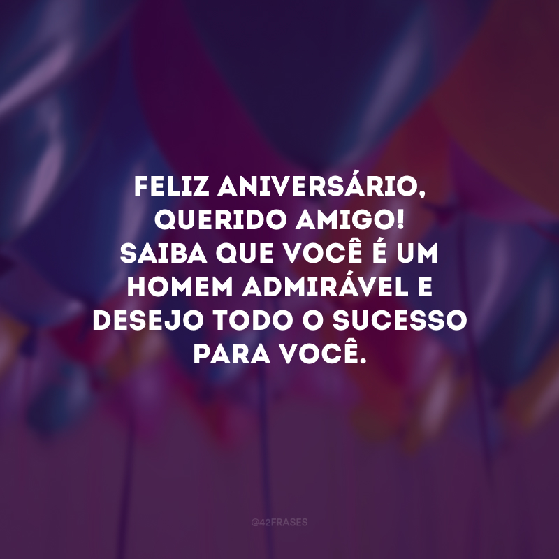 Feliz aniversário, querido amigo! Saiba que você é um homem admirável e desejo todo o sucesso para você. 