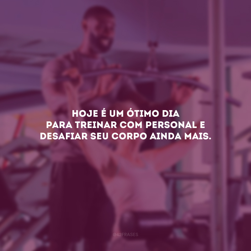 Hoje é um ótimo dia para treinar com personal e desafiar seu corpo ainda mais.