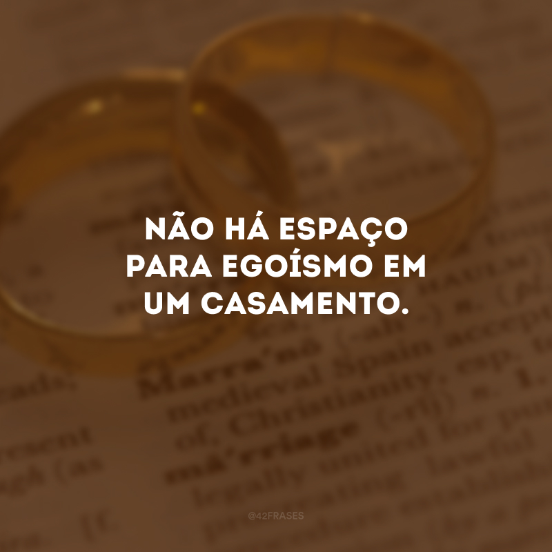 Não há espaço para egoísmo em um casamento.