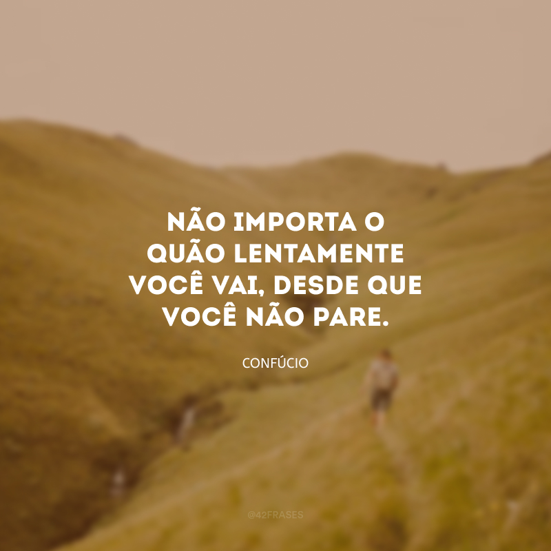 Não importa o quão lentamente você vai, desde que você não pare.