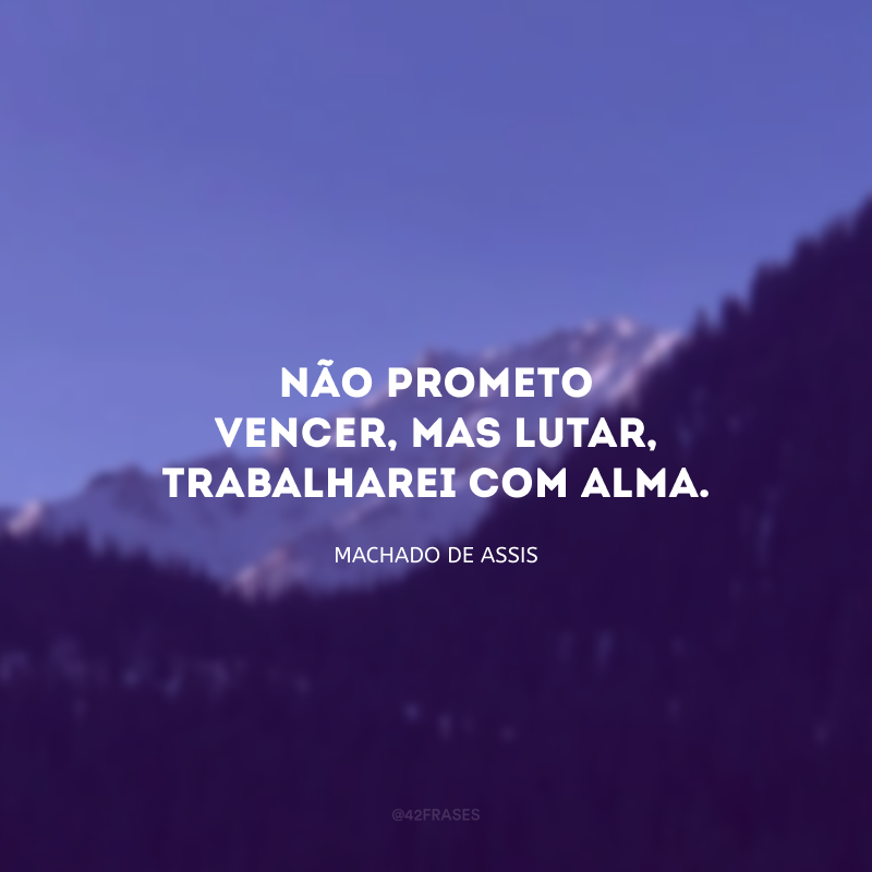 Não prometo vencer, mas lutar, trabalharei com alma.