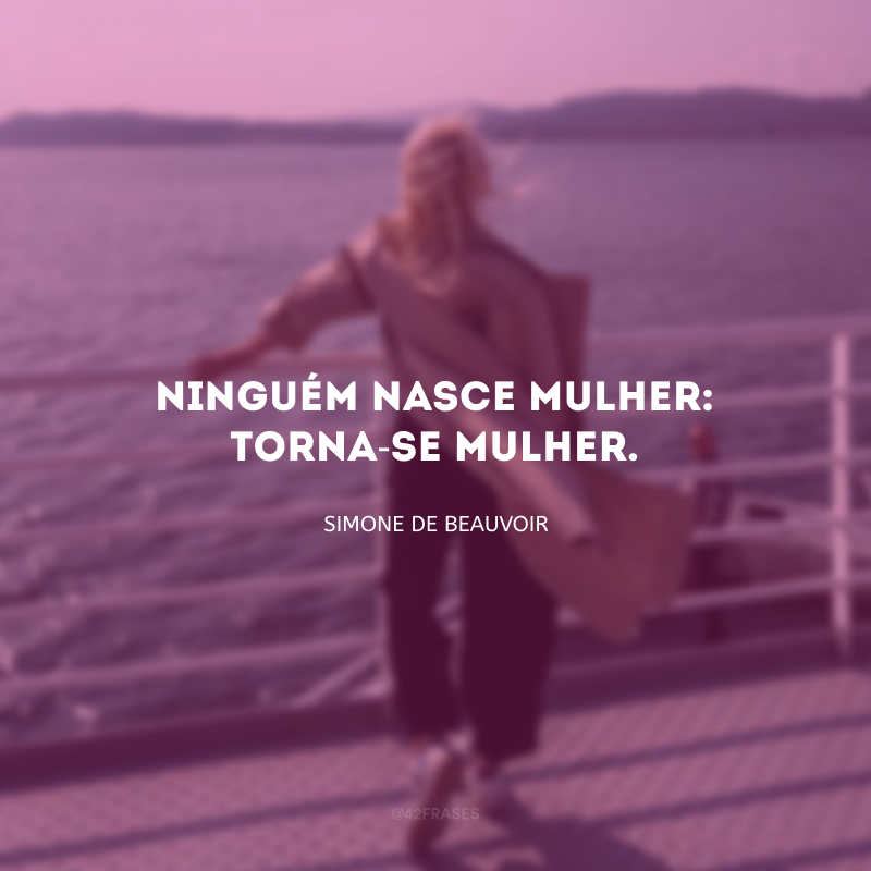 Ninguém nasce mulher: torna-se mulher.