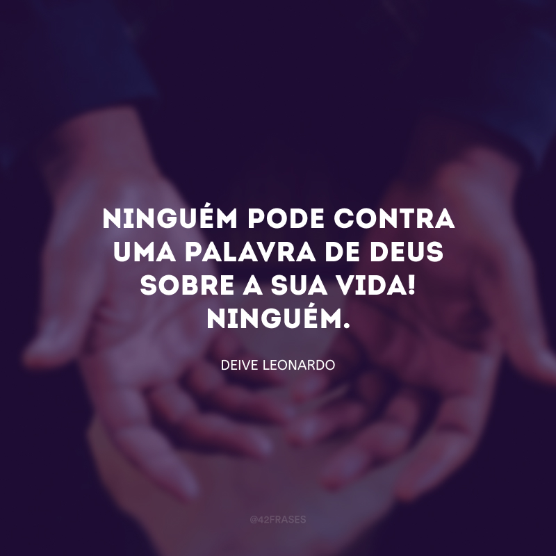 Ninguém pode contra uma palavra de Deus sobre a sua vida! Ninguém.