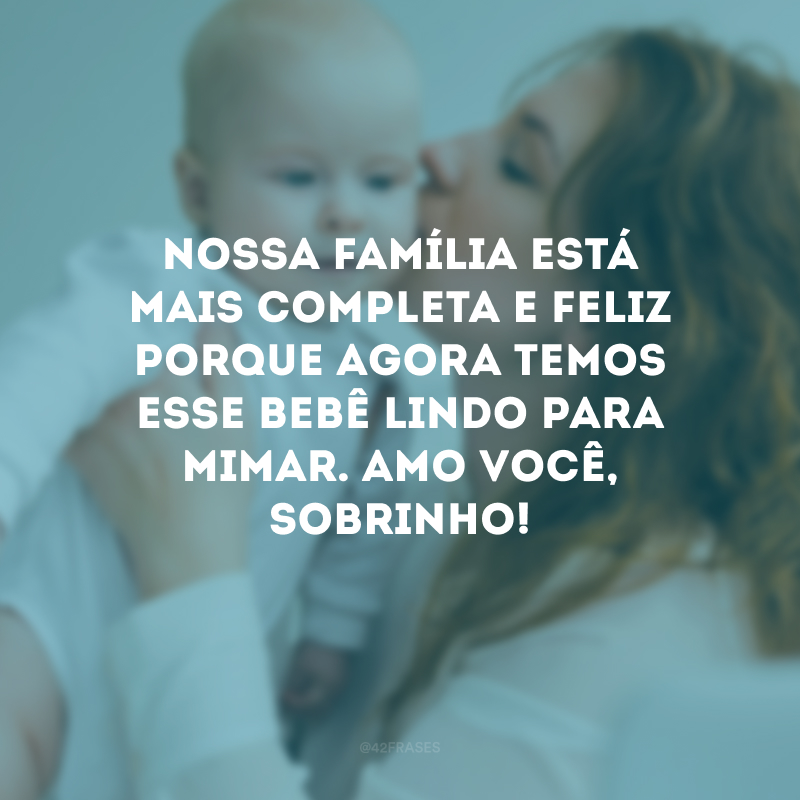 Nossa família está mais completa e feliz porque agora temos esse bebê lindo para mimar. Amo você, sobrinho!