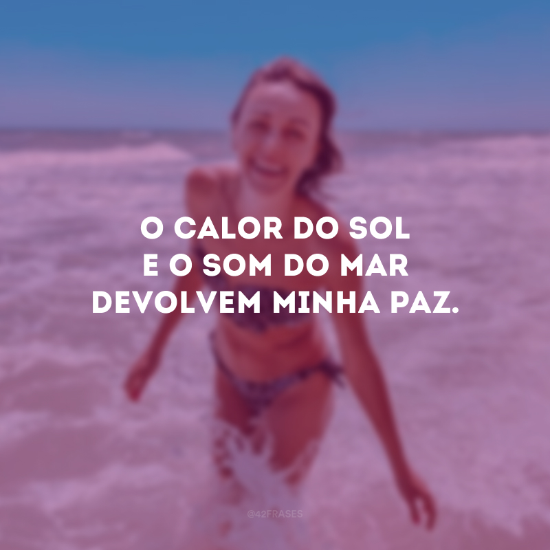 O calor do sol e o som do mar devolvem minha paz.