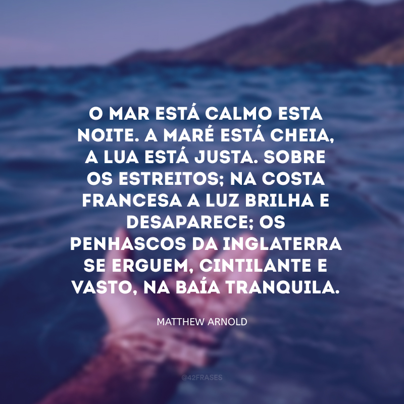 O mar está calmo esta noite. A maré está cheia, a lua está justa. Sobre os estreitos; na costa francesa a luz brilha e desaparece; os penhascos da Inglaterra se erguem, cintilante e vasto, na baía tranquila.