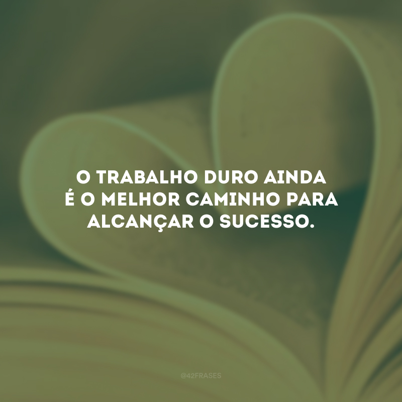 O trabalho duro ainda é o melhor caminho para alcançar o sucesso.