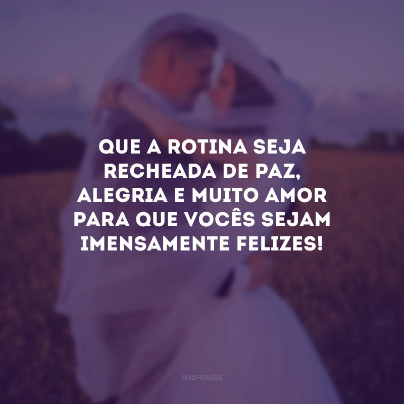 Que a rotina seja recheada de paz, alegria e muito amor para que vocês sejam imensamente felizes!