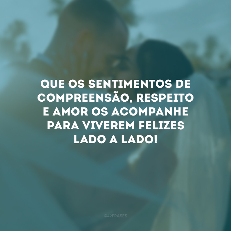 Que os sentimentos de compreensão, respeito e amor os acompanhe para viverem felizes lado a lado!