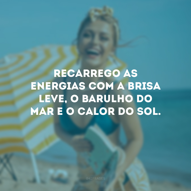 Recarrego as energias com a brisa leve, o barulho do mar e o calor do sol.