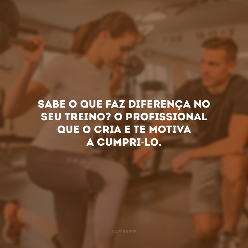 Sabe o que faz diferença no seu treino? O profissional que o cria e te motiva a cumpri-lo.