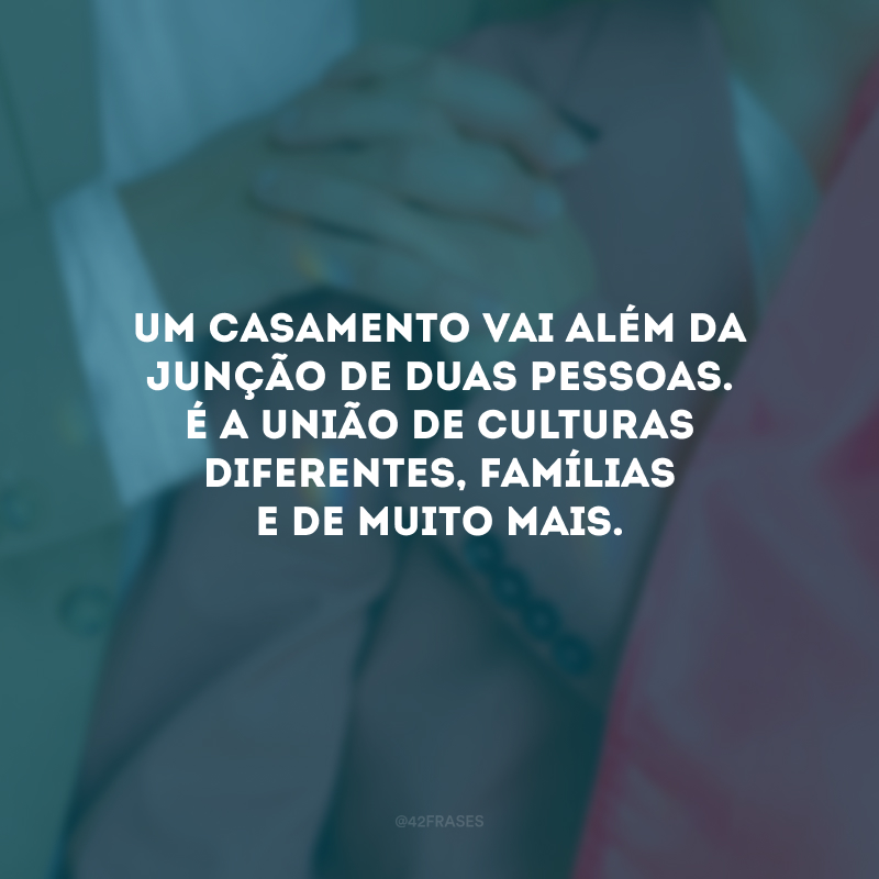 Um casamento vai além da junção de duas pessoas. É a união de culturas diferentes, famílias e de muito mais.