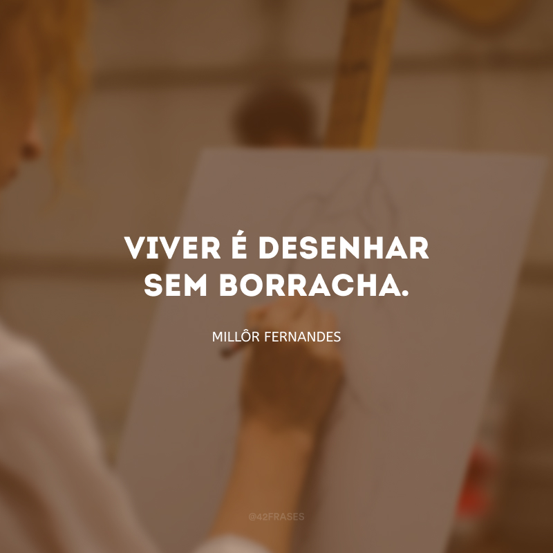 Viver é desenhar sem borracha.