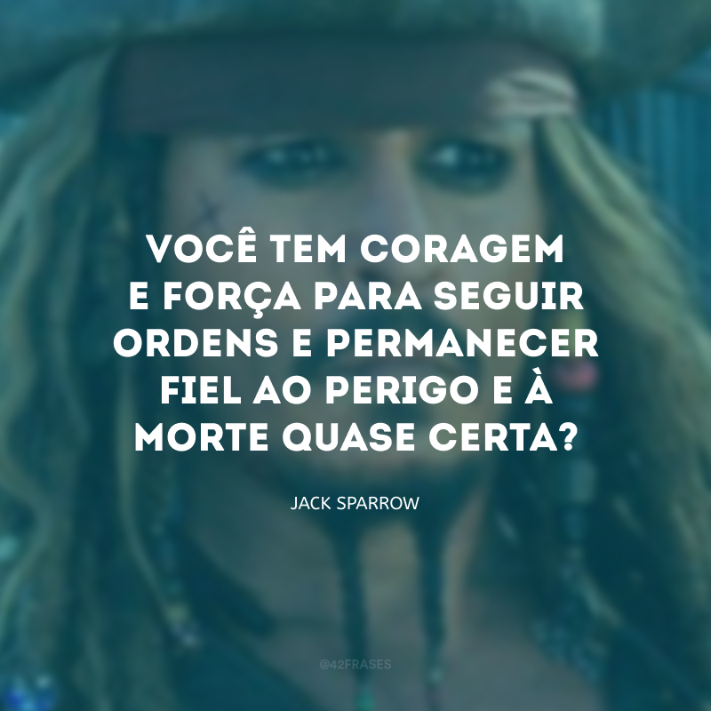 Você tem coragem e força para seguir ordens e permanecer fiel ao perigo e à morte quase certa?