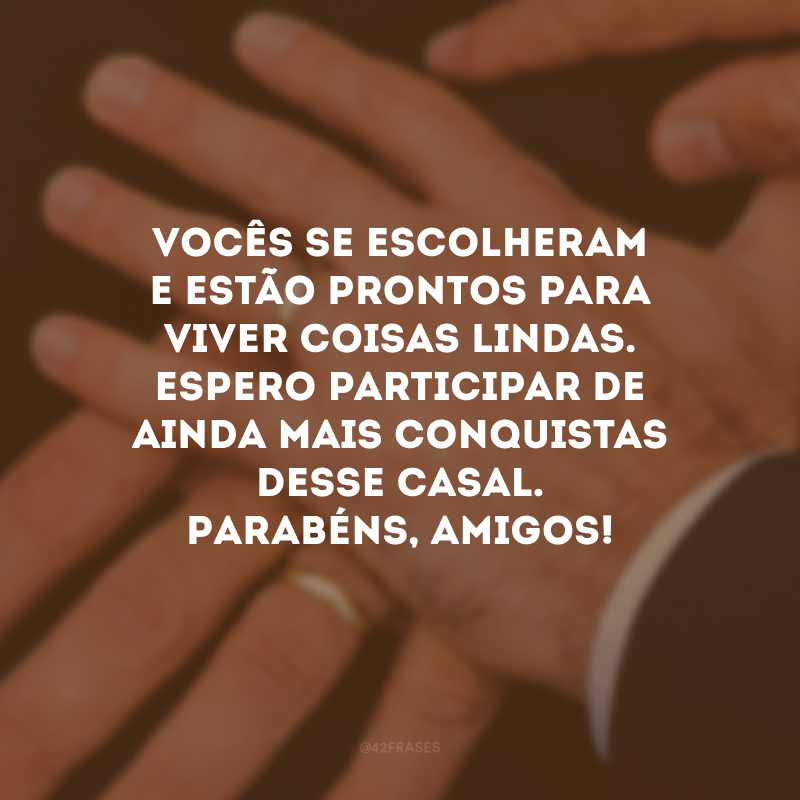 Vocês se escolheram e estão prontos para viver coisas lindas. Espero participar de ainda mais conquistas desse casal. Parabéns, amigos!