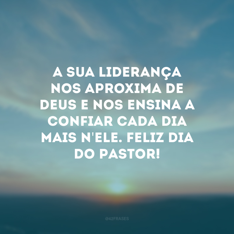 A sua liderança nos aproxima de Deus e nos ensina a confiar cada dia mais n\'Ele. Feliz Dia do Pastor!