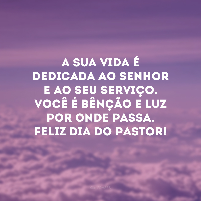 A sua vida é dedicada ao Senhor e ao Seu serviço. Você é bênção e luz por onde passa. Feliz Dia do Pastor!