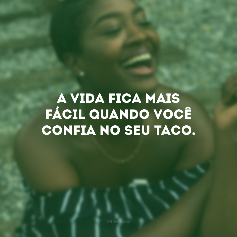 A vida fica mais fácil quando você confia no seu taco.