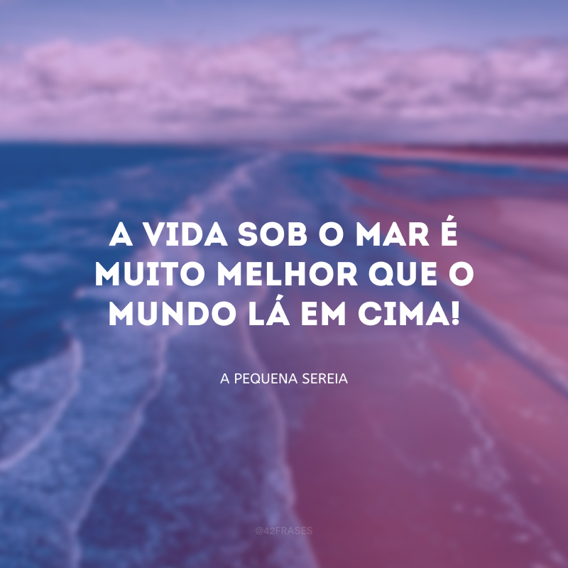 A vida sob o mar é muito melhor que o mundo lá em cima!