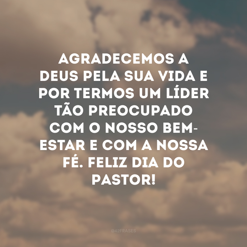 Agradecemos a Deus pela sua vida e por termos um líder tão preocupado com o nosso bem-estar e com a nossa fé. Feliz Dia do Pastor!