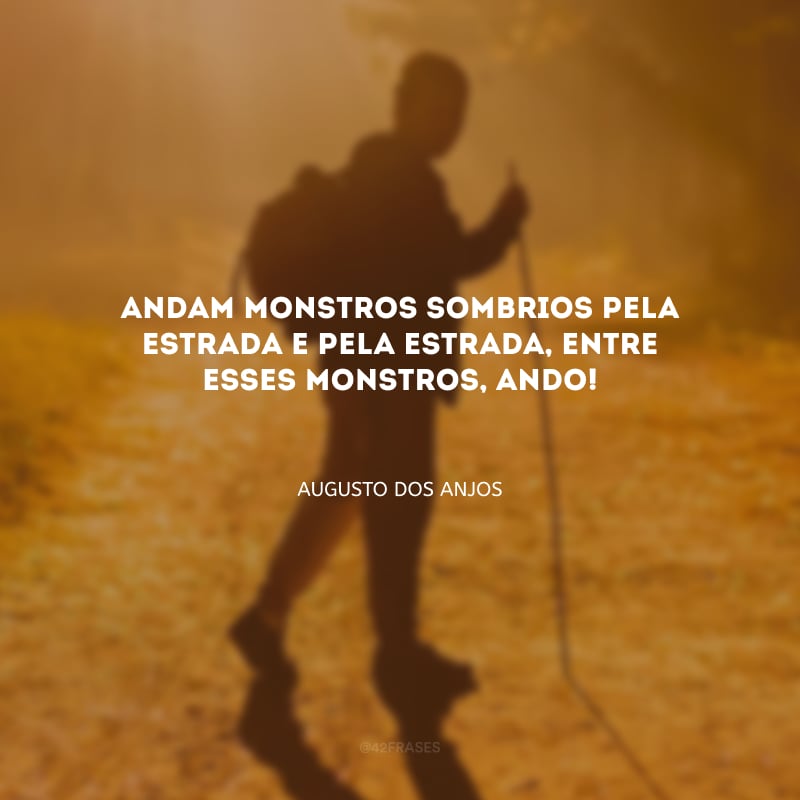 Andam monstros sombrios pela estrada e pela estrada, entre esses monstros, ando!