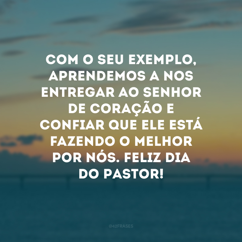 Com o seu exemplo, aprendemos a nos entregar ao Senhor de coração e confiar que Ele está fazendo o melhor por nós. Feliz Dia do Pastor!