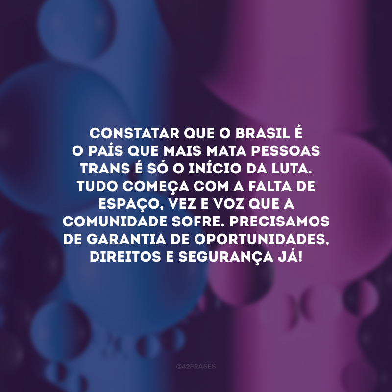 Constatar que o Brasil é o país que mais mata pessoas trans é só o início da luta. Tudo começa com a falta de espaço, vez e voz que a comunidade sofre. Precisamos de garantia de oportunidades, direitos e segurança!