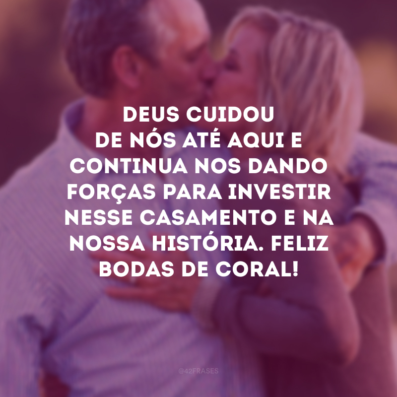 Deus cuidou de nós até aqui e continua nos dando forças para investir nesse casamento e na nossa história. Feliz bodas de coral!