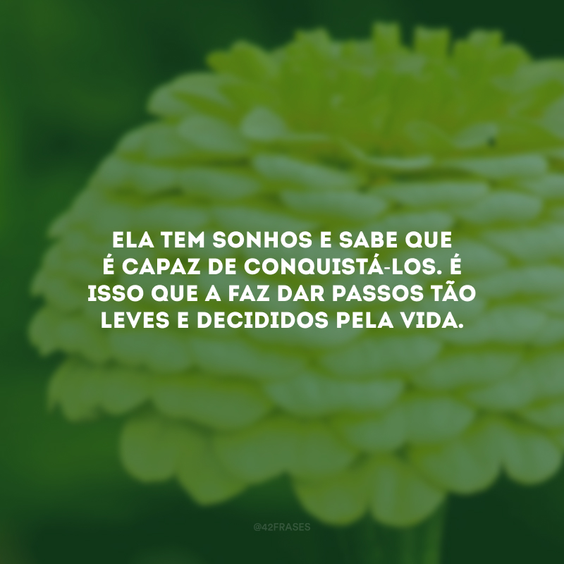 Ela tem sonhos e sabe que é capaz de conquistá-los. É isso que a faz dar passos tão leves e decididos pela vida.