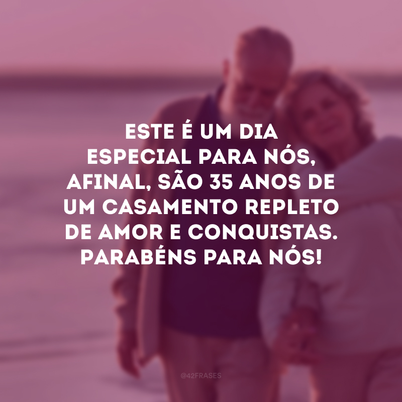 Este é um dia especial para nós, afinal, são 35 anos de um casamento repleto de amor e conquistas. Parabéns para nós!