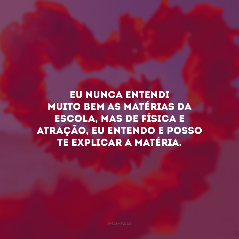 Eu nunca entendi muito bem as matérias da escola, mas de física e atração, eu entendo e posso te explicar a matéria.