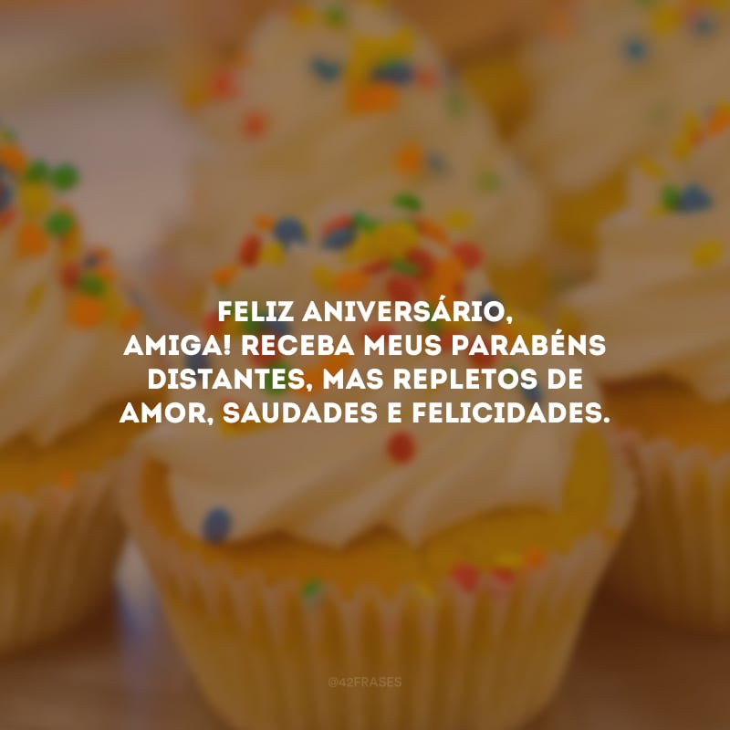 Feliz aniversário, amiga! Receba meus parabéns distantes, mas repletos de amor, saudades e felicidades.