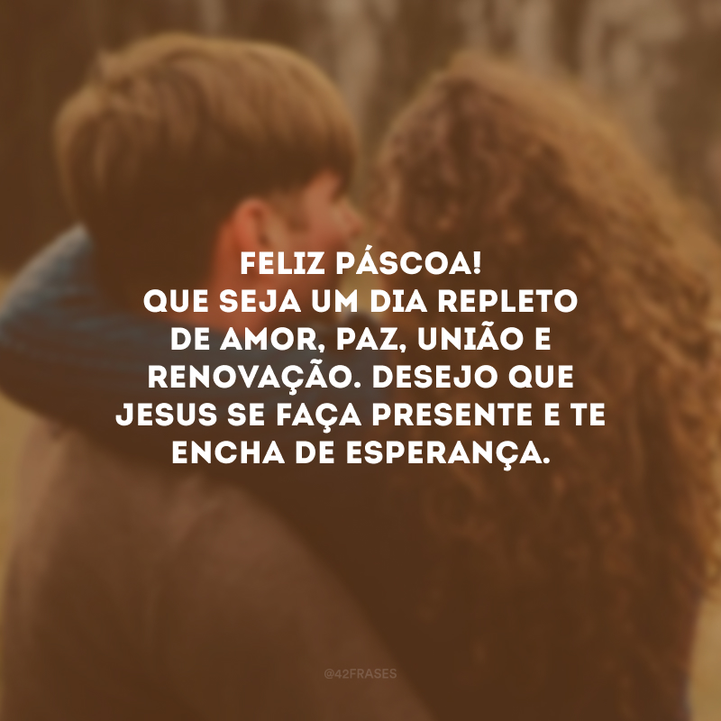 Feliz Páscoa! Que seja um dia repleto de amor, paz, união e renovação. Desejo que Jesus se faça presente e te encha de esperança.