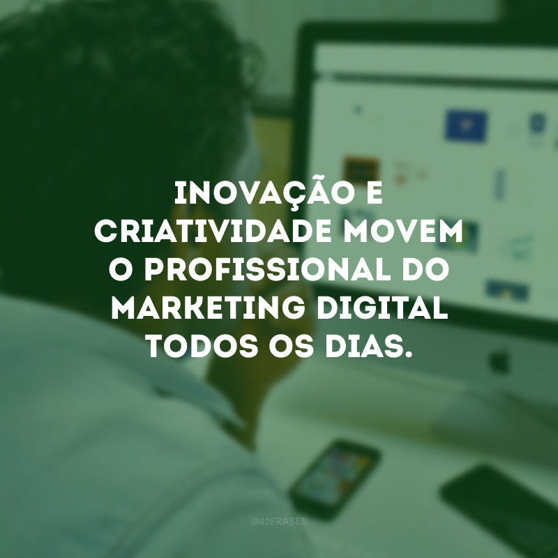 Inovação e criatividade movem o profissional do marketing digital todos os dias.