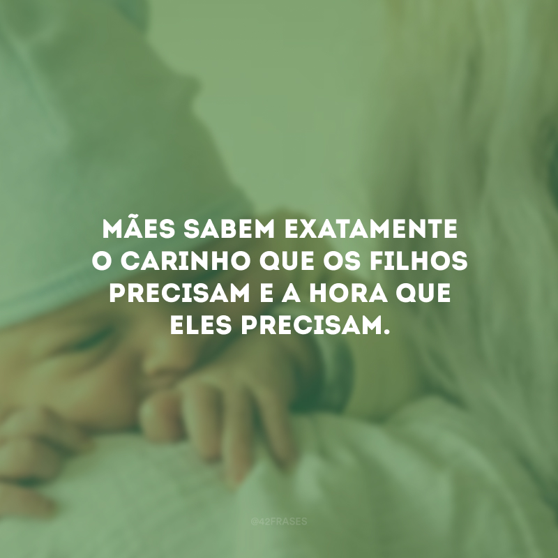 Mães sabem exatamente o carinho que os filhos precisam e a hora que eles precisam.