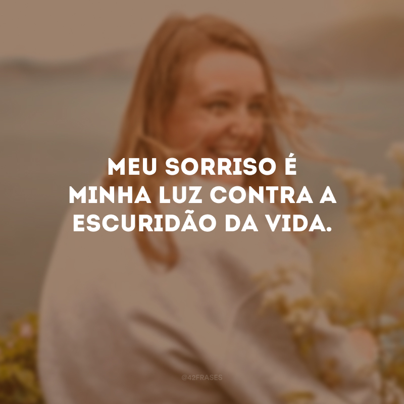 Meu sorriso é minha luz contra a escuridão da vida.