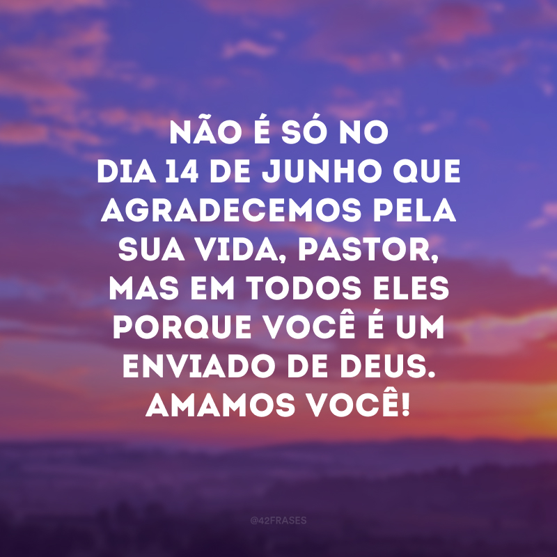 Não é só no dia 14 de junho que agradecemos pela sua vida, pastor, mas em todos eles porque você é um enviado de Deus. Amamos você!