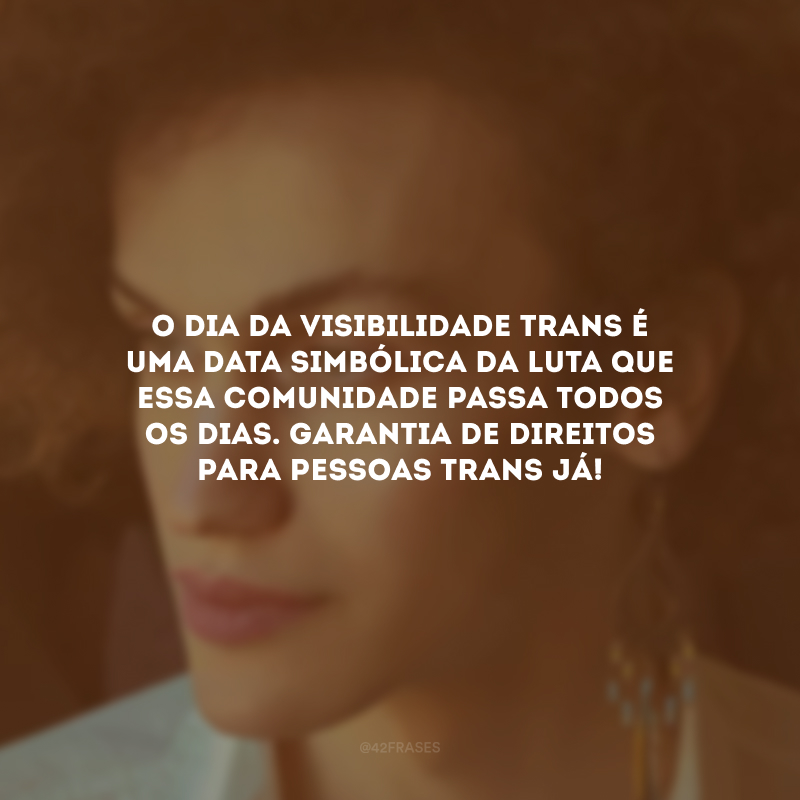 O Dia da Visibilidade Trans é uma data simbólica da luta que essa comunidade passa todos os dias. Garantia de direitos para pessoas trans já!