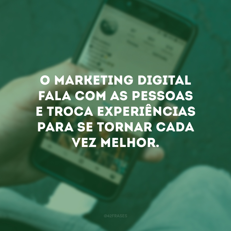 O marketing digital fala com as pessoas e troca experiências para se tornar cada vez melhor.