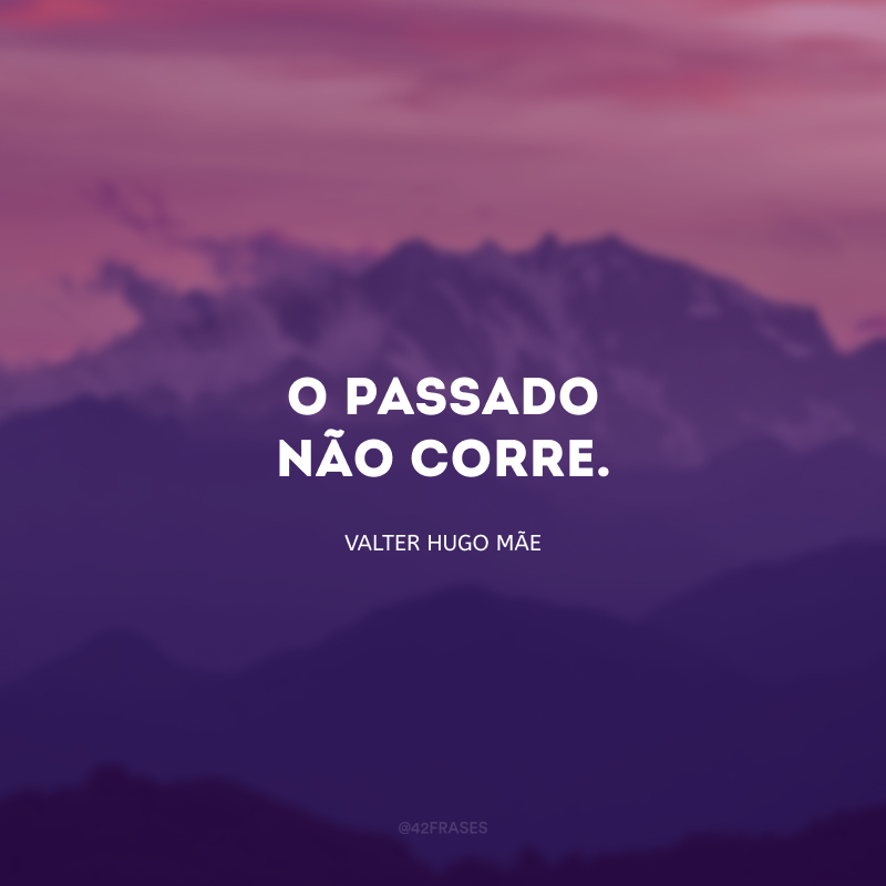 O passado não corre.