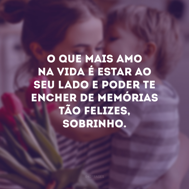 O que mais amo na vida é estar ao seu lado e poder te encher de memórias tão felizes, sobrinho.