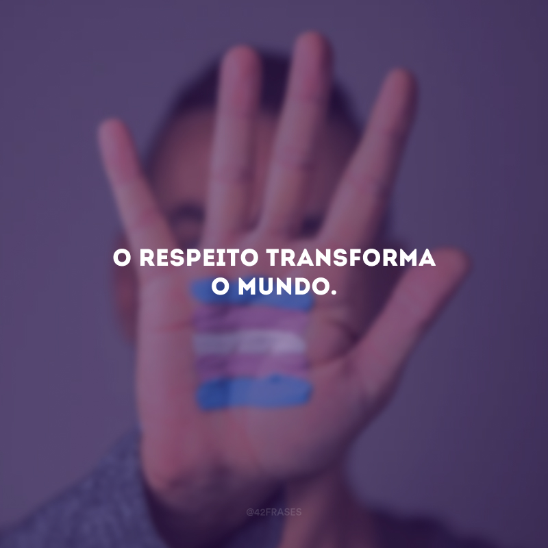 O respeito TRANSforma o mundo. 