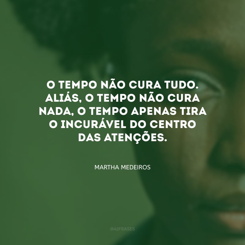 O tempo não cura tudo. Aliás, o tempo não cura nada, o tempo apenas tira o incurável do centro das atenções.